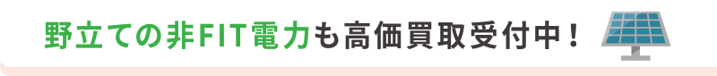 野立ての非FIT電力も高価買取受付中！